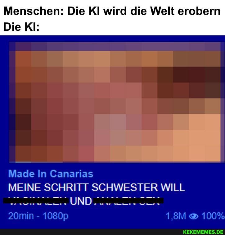 Menschen: Die Kl wird die Welt erobern
Die KI:
Made In Canarias
MEINE SCHRITT SCHWESTER WILL
10