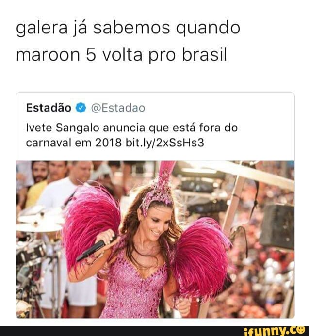 galera já sabemos quando
maroon 5 volta pro brasil
Estadão O (Estadao
Ivete Sangalo anuncia que está fora do
carnaval em 2018 bit.ly/2xSsHs3