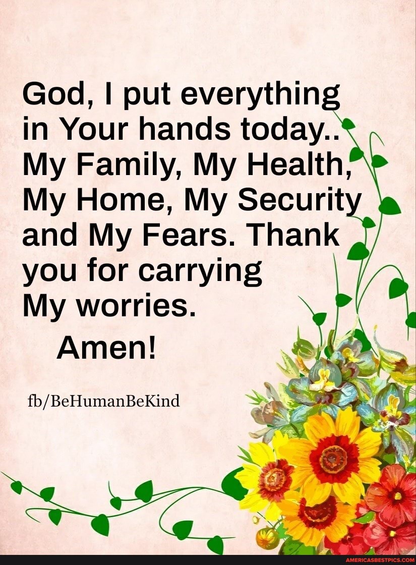 God, I put everything in Your hands today.. My Family, My Health, My ...