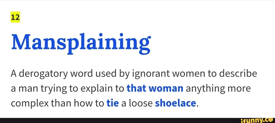 Mansplaining A Derogatory Word Used By Ignorant Women To Describe A Man 