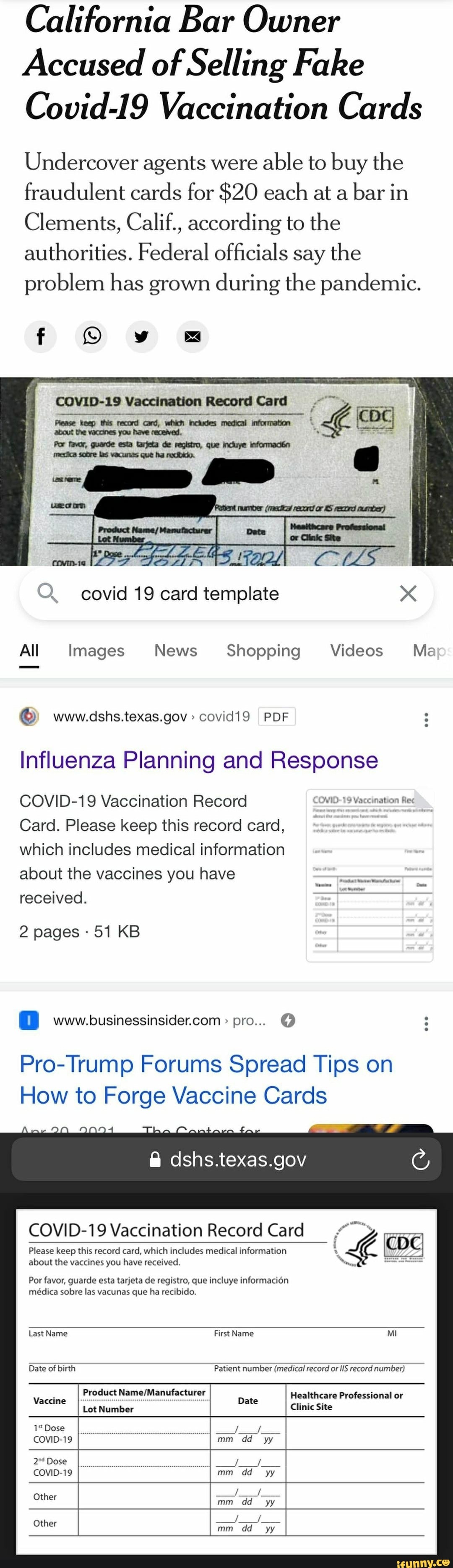 California Bar Owner
Accused of Selling Fake
Covid-19 Vaccination Cards
Undercover agents were able to buy the fraudulent cards for $20 each at a bar in
Clements, Calif., according to the authorities. Federal officials say the problem has grown during the pandemic.
COVID-19 Vaccination Record Card
Prense keep this record card, which Includes medical information about the vacuines you have received.
Por favor, guarde esta tarjeta de registro, que incluye informaciia
covid 19 card template
All Images News Shopping Videos Me
www.dshs.texas.gov PDF
Influenza Planning and Response
COVID-19 Vaccination Record Wi0-19 Vaccination Ret
Card. Please keep this record card,
which includes medical information
about the vaccines you have
received.
2 pages 51 KB
pro...
Pro-Trump Forums Spread Tips on
How to Forge Vaccine Cards
@ dshs.texas.gov
COVID-19 Vaccination Record Car: Card
Please keep this record card, which includes medical information
about the vaccines you have received.
Por favor, guarde esta tarjeta de registro, que incluye informacion
mdica sobre las vacunas que ha recibido.
Last Name First Name MI
Date of birth Patient number (medical record or IIS record number)
Product Healthcare Professional or
Lot Number Clinic Site
mm dd
Vaccine
1* Dose
COVID-19
Dose
COVID-19
Other
Other