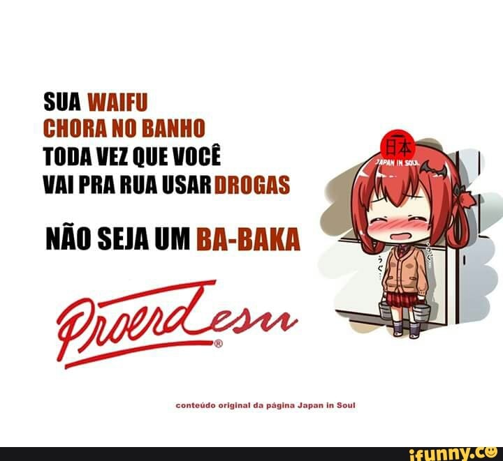 SUA WAIFU
CHORA NO BANHO
TODA VEZ QUE VOCÊ
VAI PRA RUA USAR DROGAS
conteúdo original da página Japan in Sout