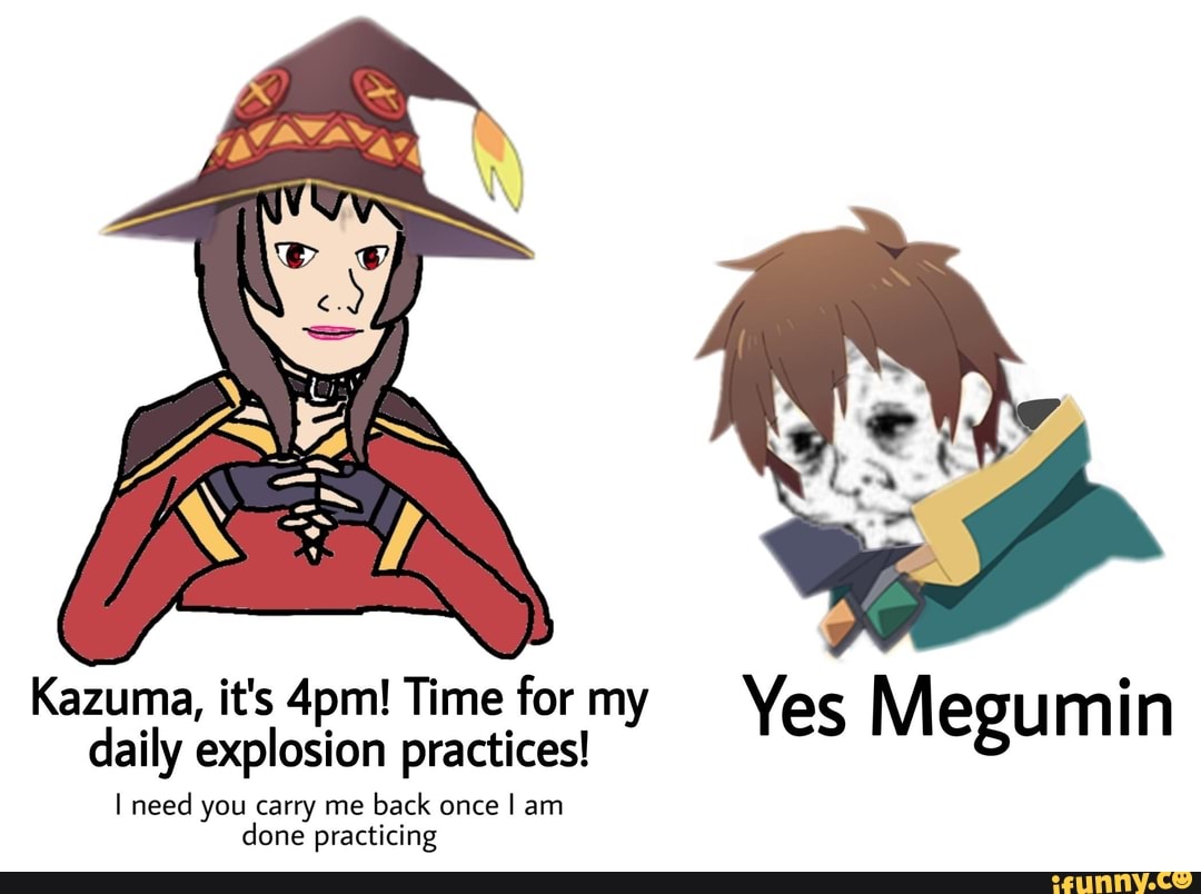 Kazuma, it's 4pm! Time for my Yes Megumin daily explosion practices! I ...