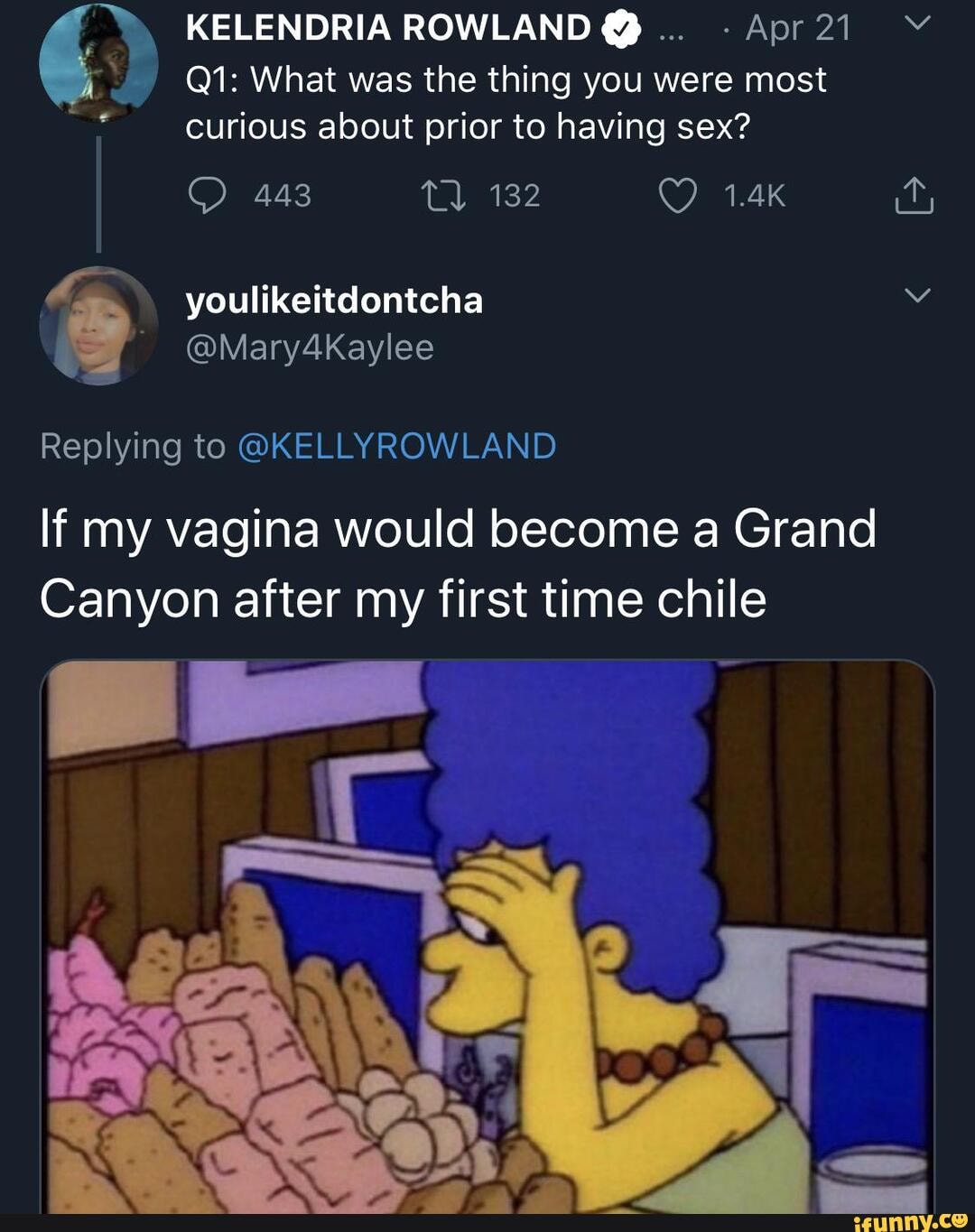 KELENDRIA ROWLAND Q -Apr21 Y
y
y) Q1: What was the thing you were most
curious about prior to having sex? id
Replying to @KELLYROWLAND
If my vagina would become a Grand
Canyon after my first time chile