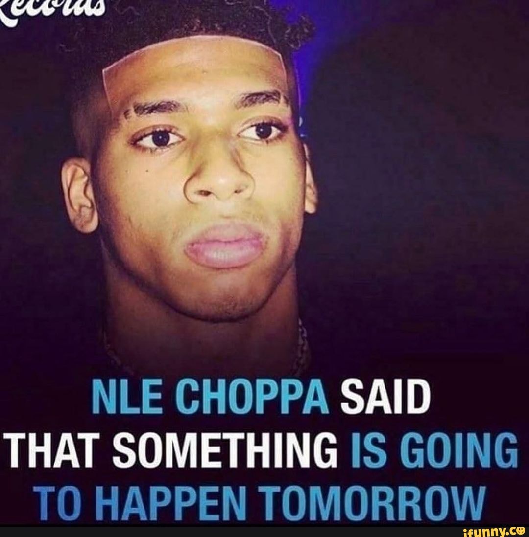 NLE CHOPPA SAID THAT SOMETHING IS GOING TO HAPPEN TOMORROW iFunny
