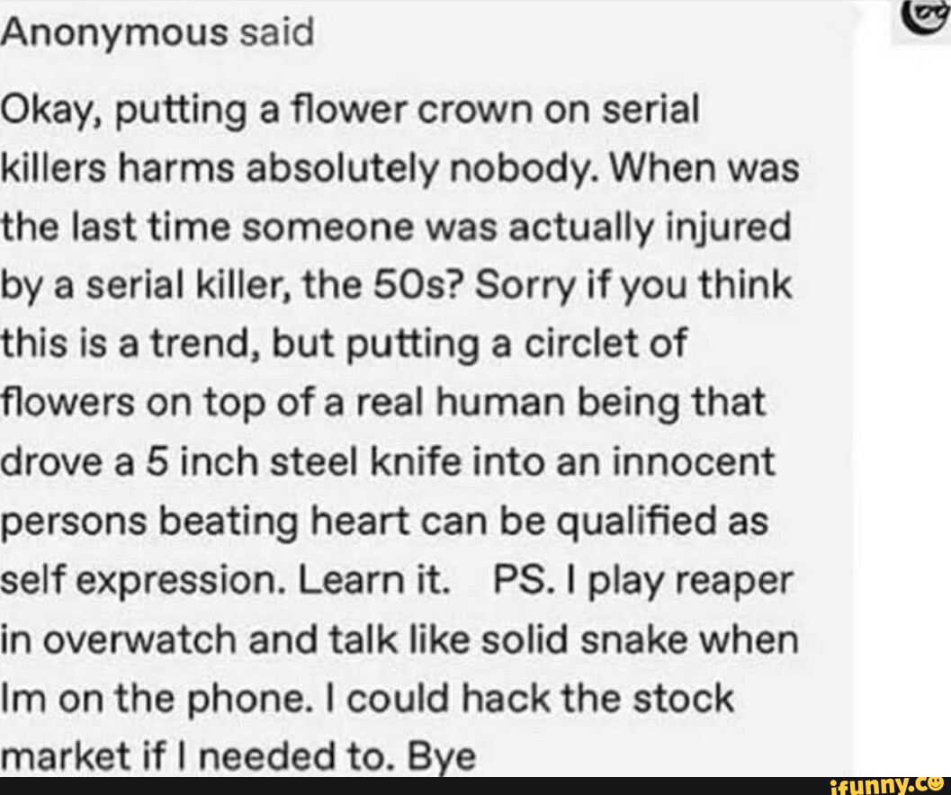 Anonymous said Okay, putting a flower crown on serial killers harms