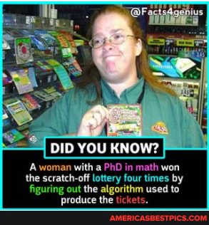DID YOU KNOW?
A woman with a PhD in math won the scratch-off lottery four times by figuring out the algorithm used to