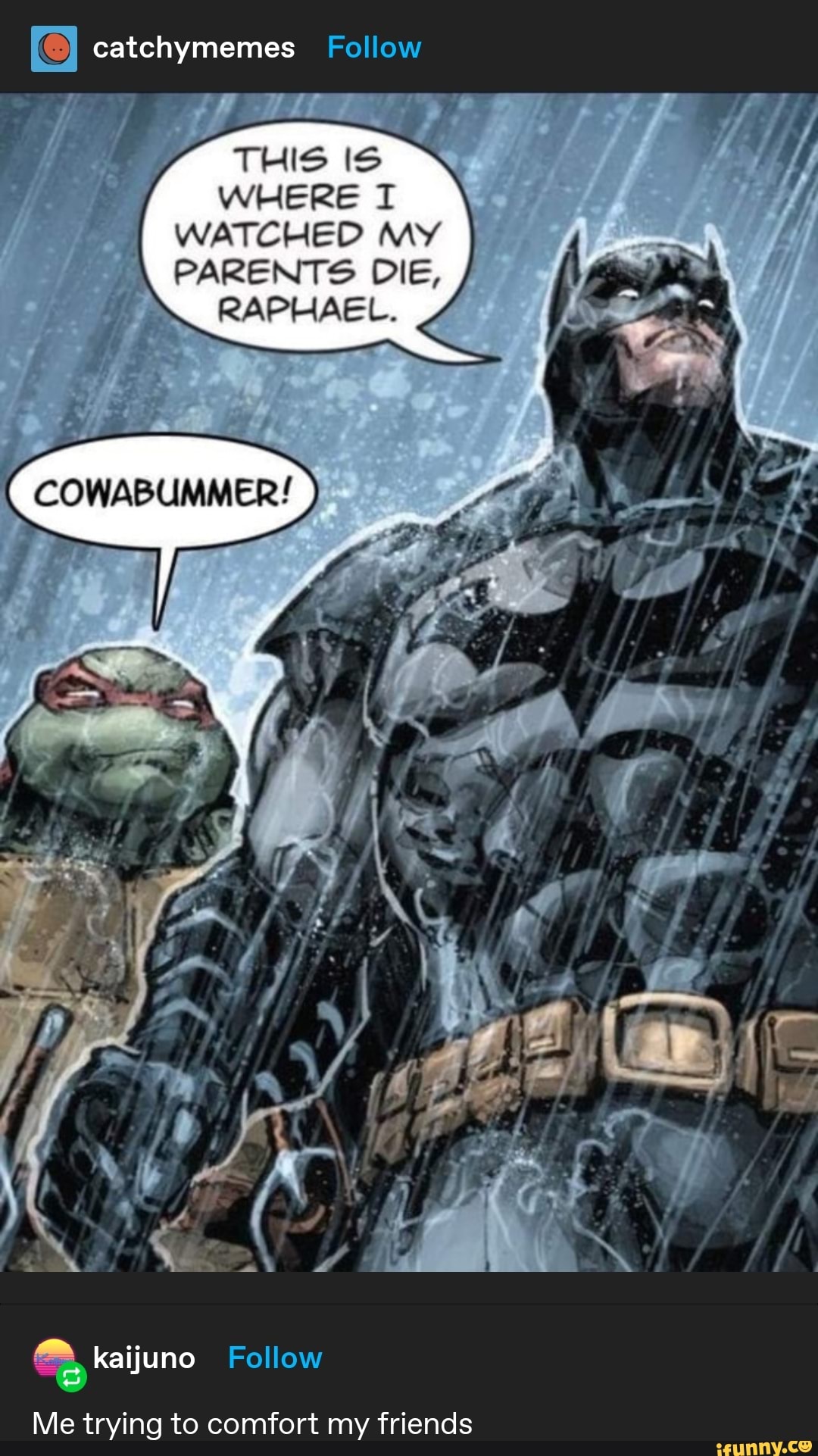 catchymemes Follow
THIS IS WHERE I WATCHED MY PARENTS DIE,
RAPHAEL.
Me trying to comfort my friends
