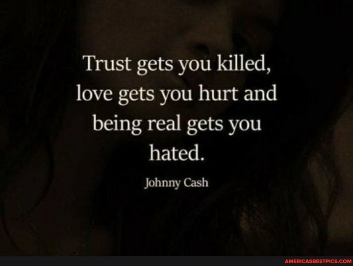 Trust Gets You Killed, Love Gets You Hurt And Being Real Gets You Hated ...