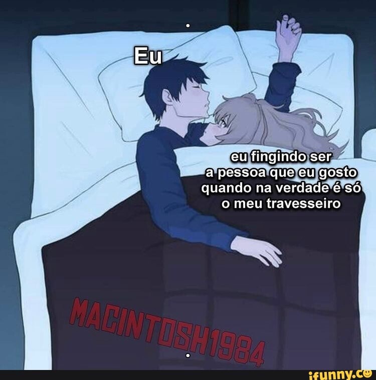 Eu
eu fingindo ser a pessoa que eu gosto quando na verdade é só o meu travesseiro