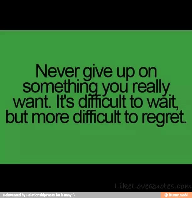 Never give up on
dp chi really
want. It's difficult to wait,
but more difficult to regret.