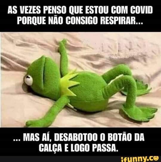AS VEZES PENSO QUE ESTOU COM COVID
PORQUE NÃO CONSIGO RESPIRAR...
MAS Ai, DESABOTOO 0 BOTAO DA
CALGA E LOGO PASSA.