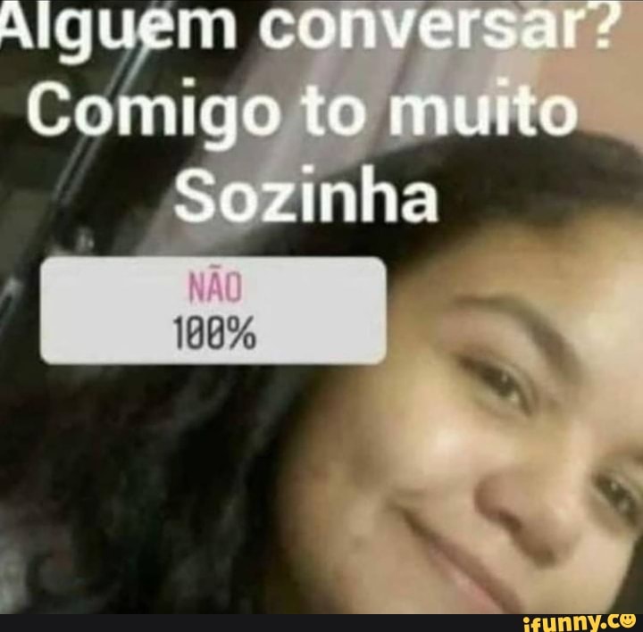 Alguem conversar/
Comigo to muito
Sozinha