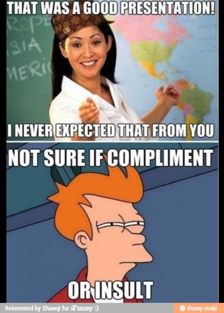 THAT WAS A GOODJFRESENTATION!
É
4
E
INEVER
EXPECTEDITHAT FROM YOU
NOT SURE IF COMPLIMENT