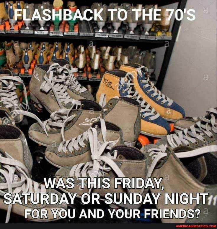 FLASHBACK TO THE 70'S
WAS THIS FRIDAY,
SATURDAY OR SUNDAY NIGHT EOR VOI! AND YOIR ERIEND
