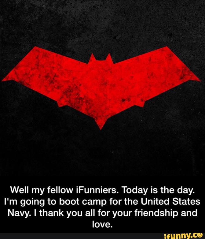 Well my fellow iFunniers. Today is the day.
I'm going to boot camp for the United States
Navy. I thank you all for your friendship and
love. - Well my fellow iFunniers. Today is the day. I'm going to boot camp for the United States Navy. I thank you all for your friendship and love.