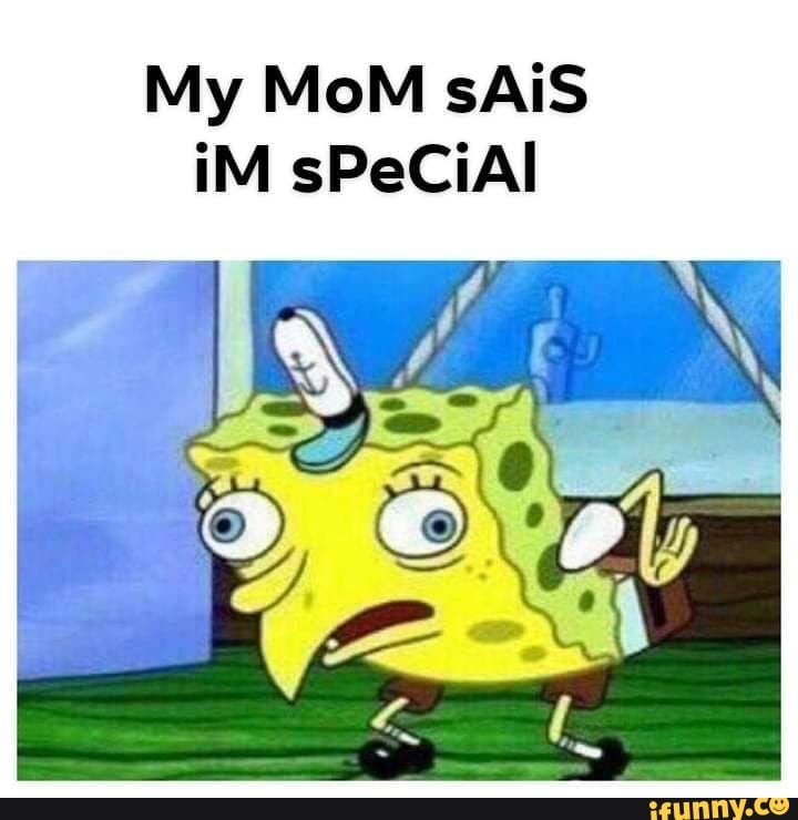 My MoM sAiS iM sPeCiAl - iFunny