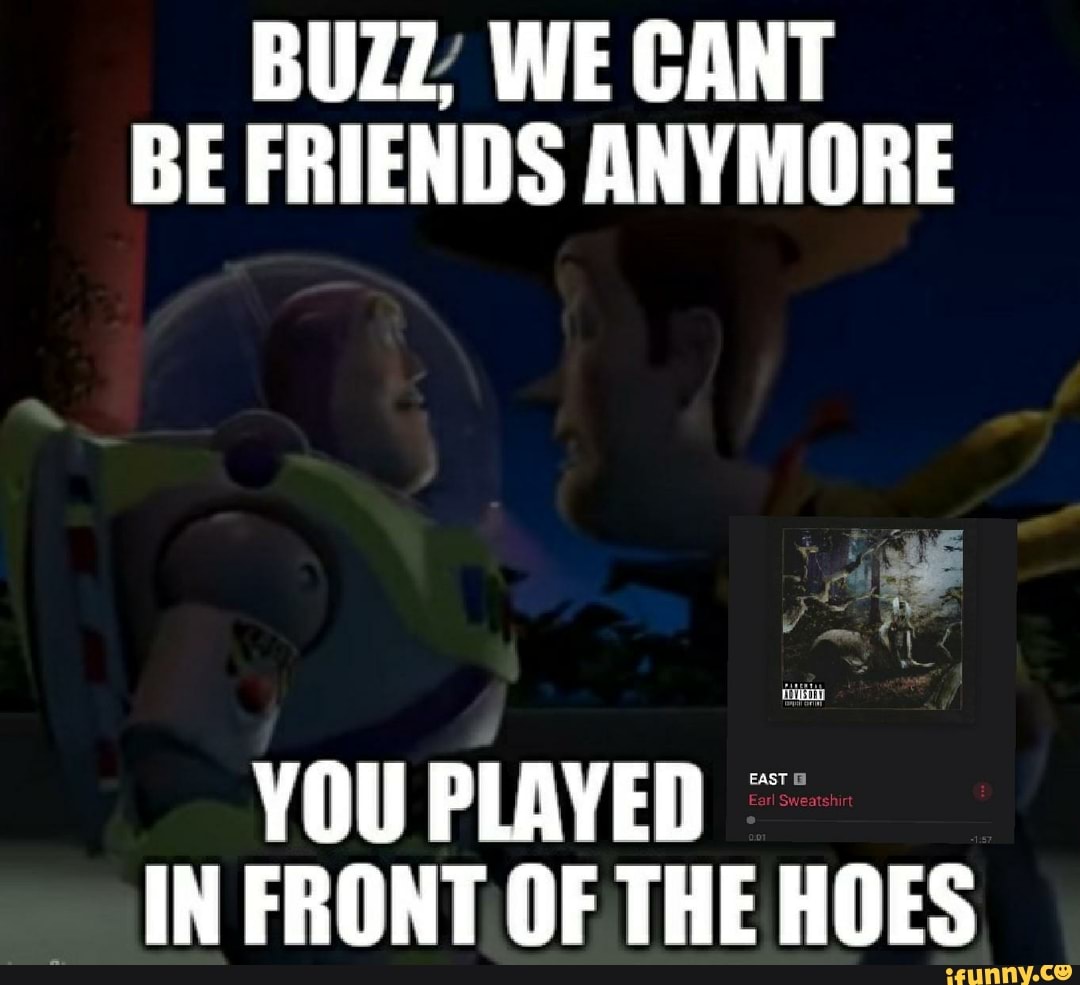 buzz-we-cant-be-friends-anymore-you-played-in-front-of-the-hoes