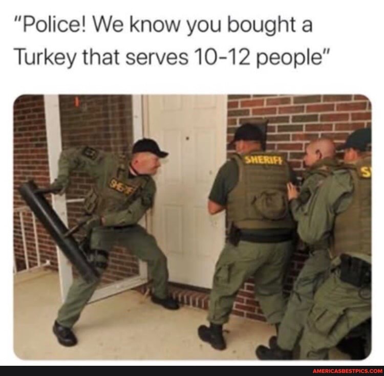 "Police! We know you bought a
Turkey that serves 10-12 people"