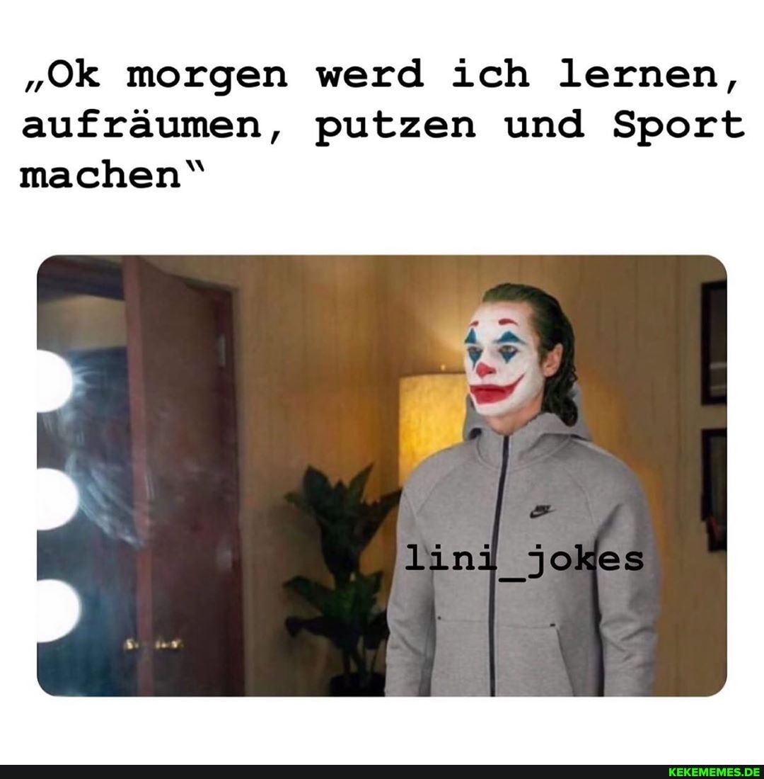 "Ok morgen werd ich lernen, aufräumen, putzen und Sport machen"