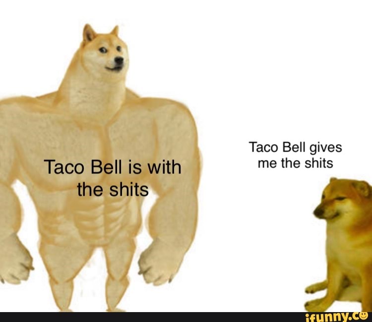 Taco Bell gives Taco Bell is with me the shits the shits iFunny