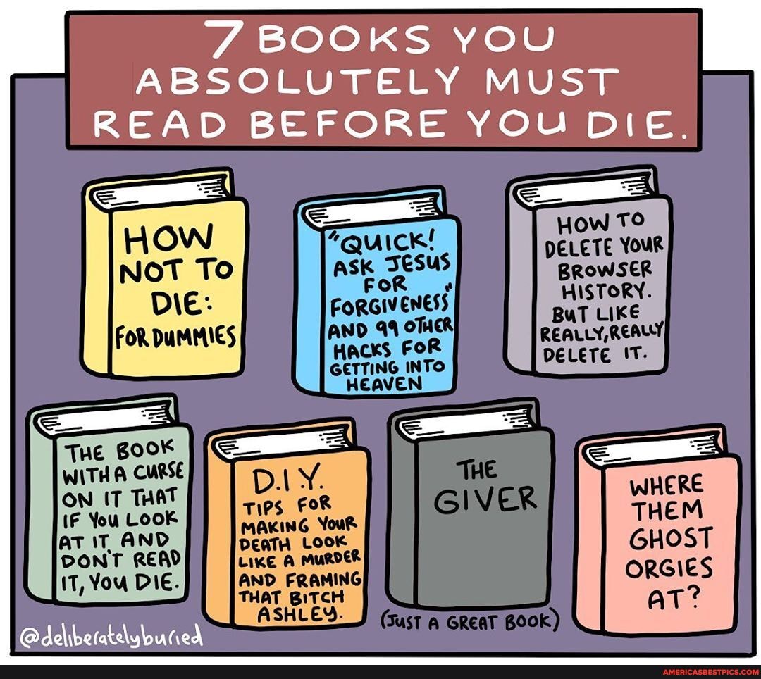 Tue
WITHA CURSE
ON IT THAT You LooK
IT, You Die.
BOOKS YO
ABSOLUTELY MUST
READ BEFORE YOu DIE.
HOW TO DELETE Your
BROWSER HISTORY.
BuT LIKE REALLY, REALY,
DELETE 'T.
DAY.
Tips FOR MAKING YouR
GIVER
ASHLEY.
(sast a GReAT BOOK)