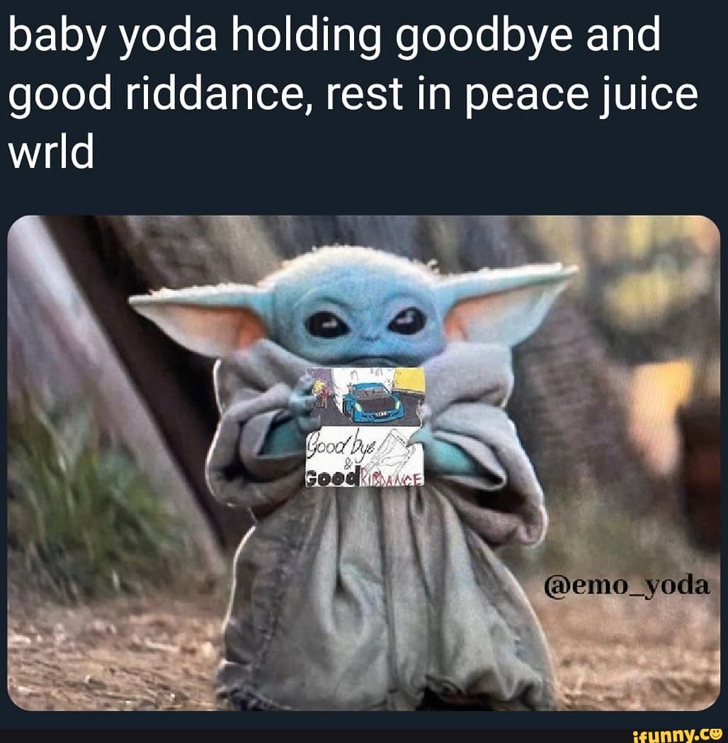 Baby yoda holding goodbye and good riddance, rest in peace juice - iFunny