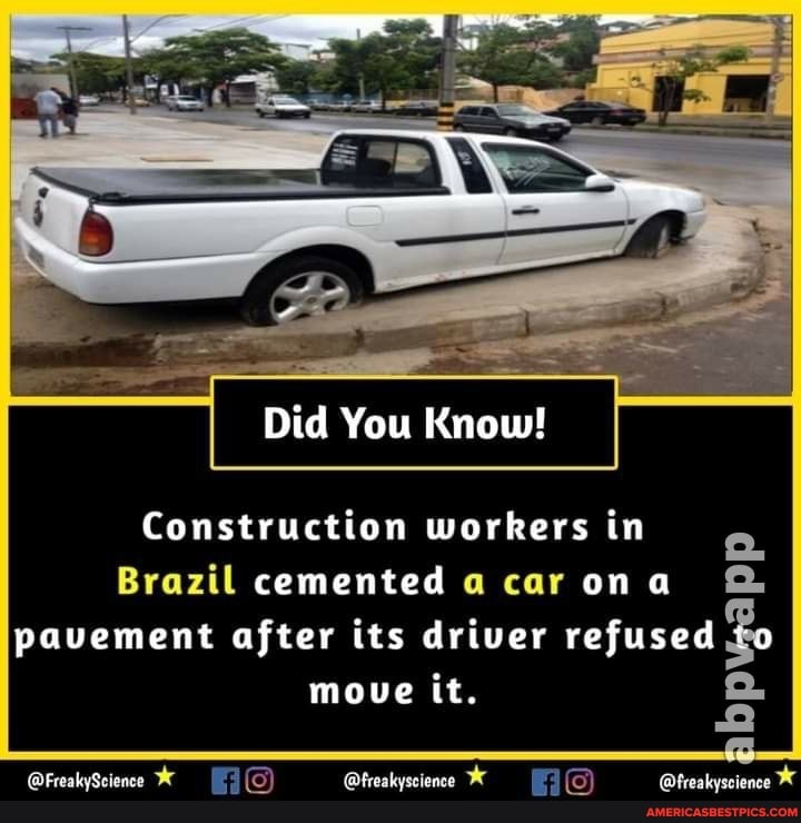 Did You Know!
Construction workers in
Brazil cemented a car on @
pavement after its driver refused &
moue it.
@FreakySciencee @freakyscience