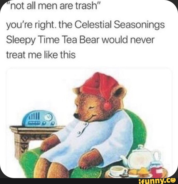 not all men are trash&rdquo; you&rsquo;re right. the Celestial Seasonings 