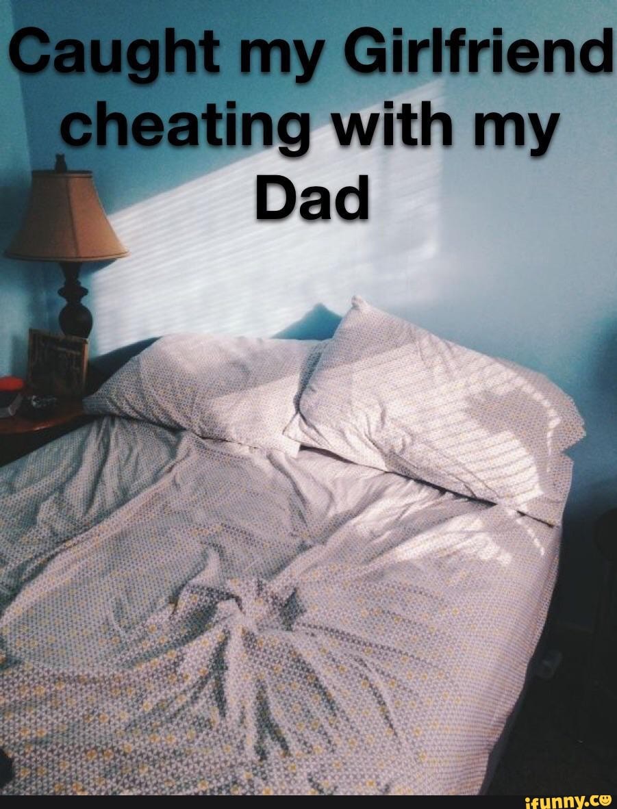 Caught my Girlfriend cheating with my Dad - iFunny