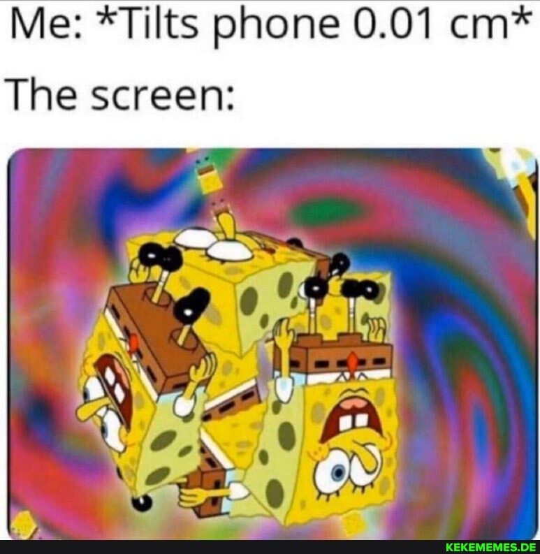 Me: *Tilts phone 0.01 cm*
The screen: