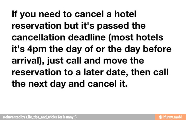 If you need to cancel a hotel
reservation but it's passed the
cancellation deadline (most hotels
it's 4pm the day of or the day before
arrival), just call and move the
reservation to a later date, then call
the next day and cancel it.