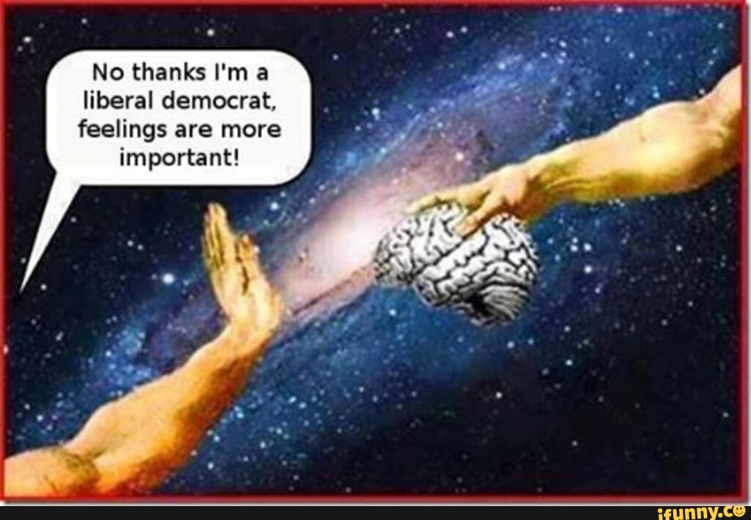 No thanks I'ma
liberal democrat,
feelings are more
important!