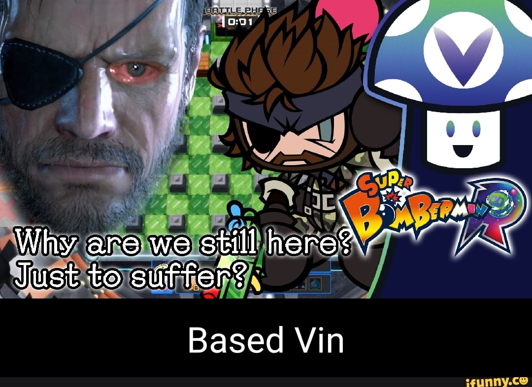 Why are we still hereS\
Just to suiffer?
Based Vin