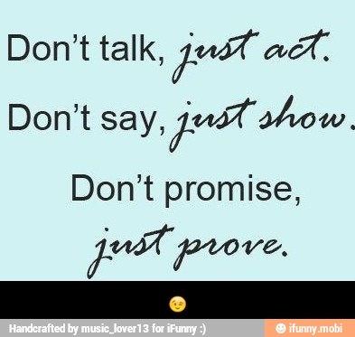Don't say,
ju show
Don't promise, - π