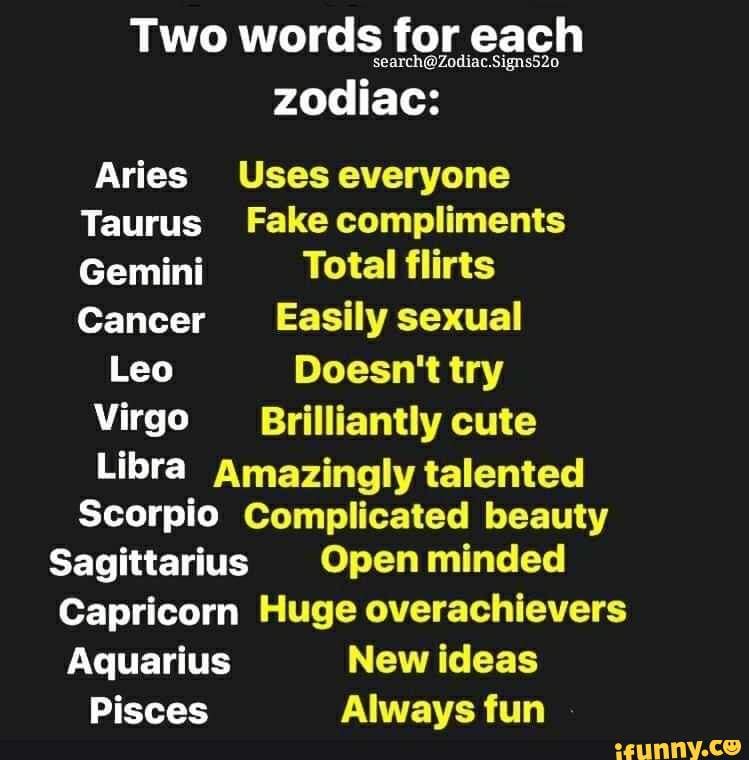 Two words for each zodiac: Aries Uses everyone Taurus Fake compliments ...