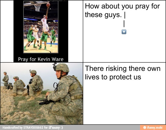 How about you pray for
these guys. I
I
There risking there own
lives to protect us