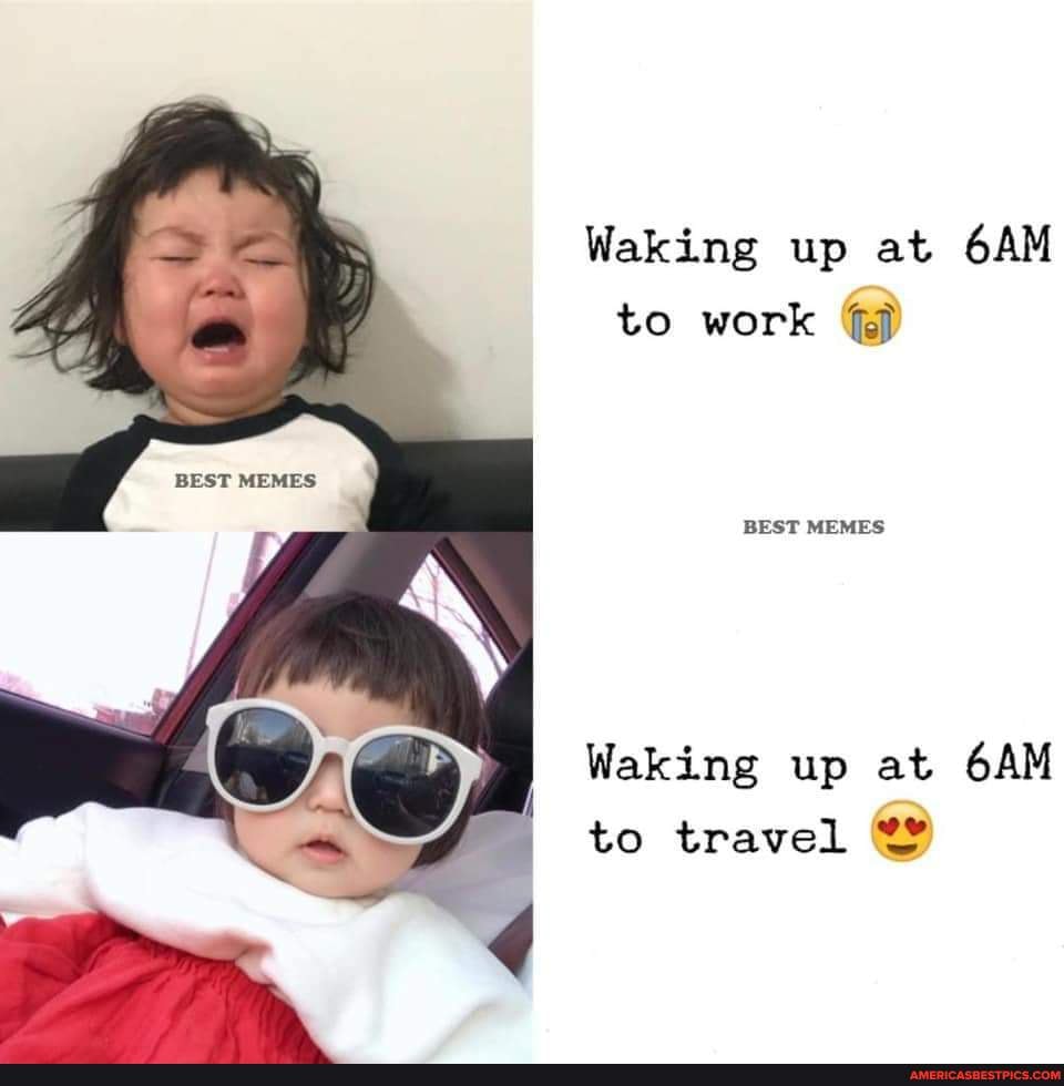 Waking up at to work BEST MEMES BEST MEMES Waking up at to travel ...