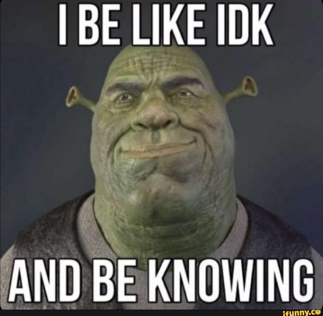 Be Like Idk And Be Knowing Ifunny 1547