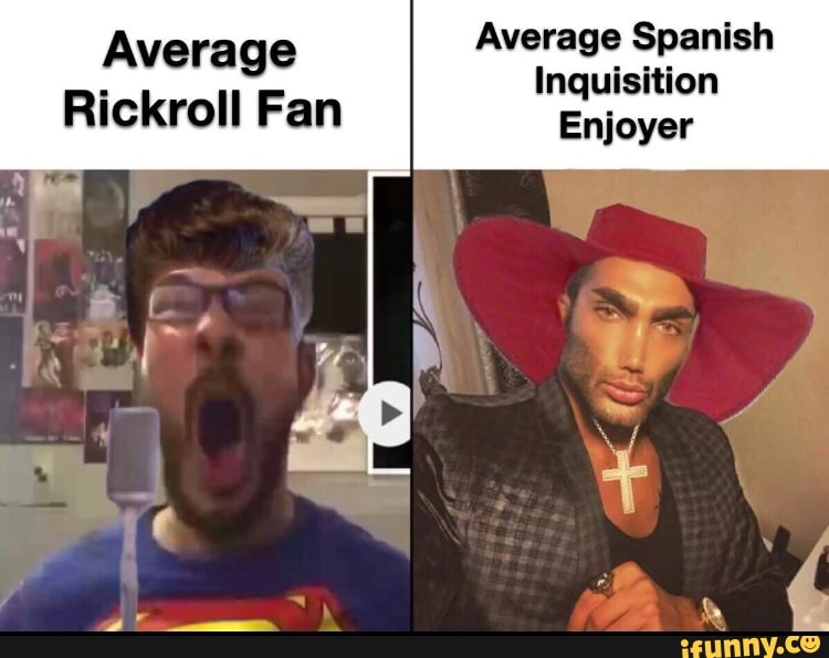 Average Average Spanish
Inquisition
Rickroll Fan