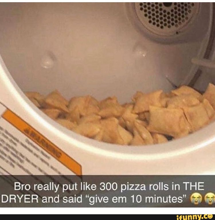 Bro really put like 300 pizza rolls in THE DRYER and said give em 10  minutes AG - iFunny
