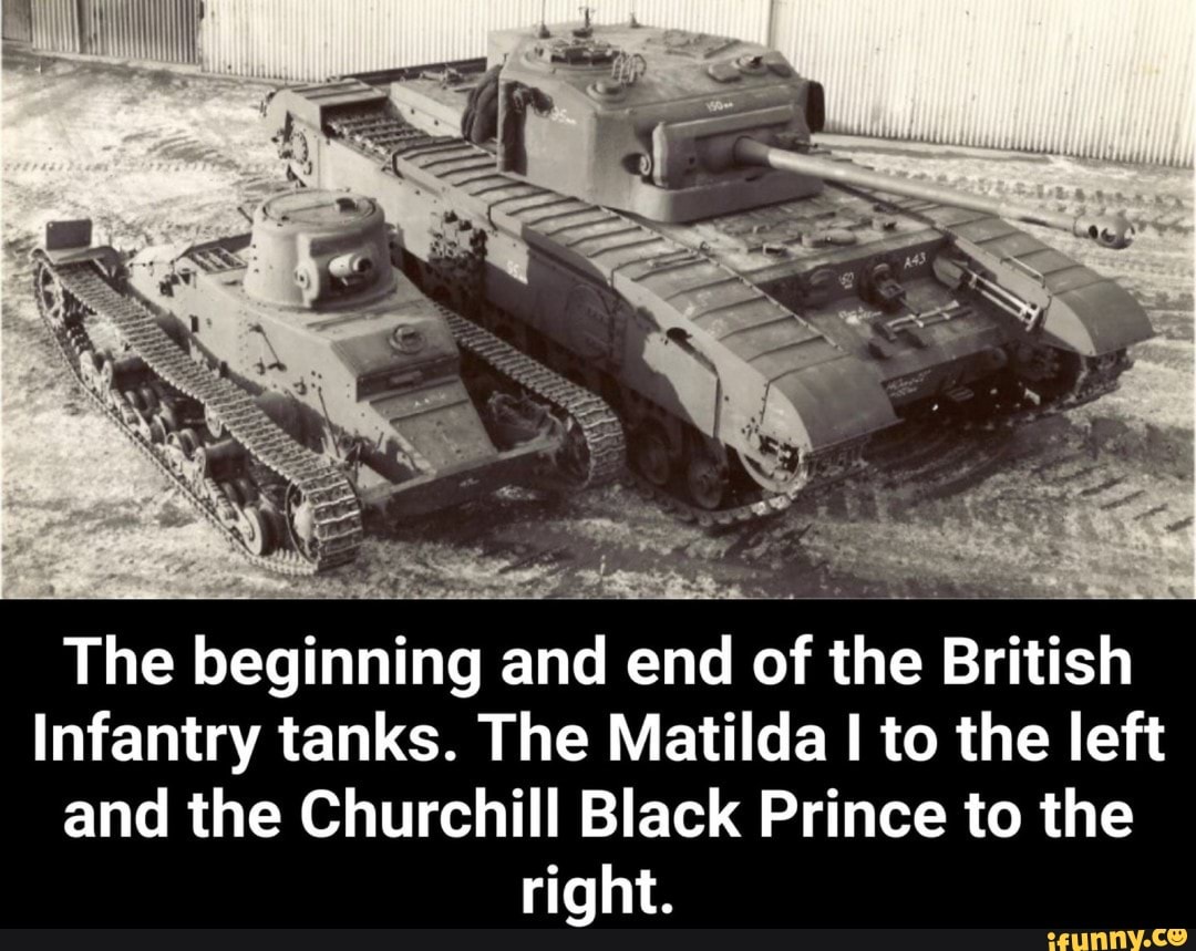 The Beginning And End Of The British Infantry Tanks The Matilda To The Left And The Churchill Black Prince To The Right Ifunny
