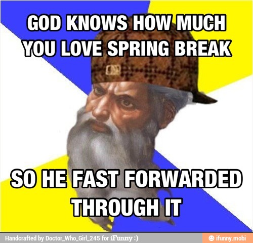 GOD KNOWS HOW'MUCH
YOU LOVE SPRING BREAK
SOJHEIFASTFORWARDED
THROUGH IT