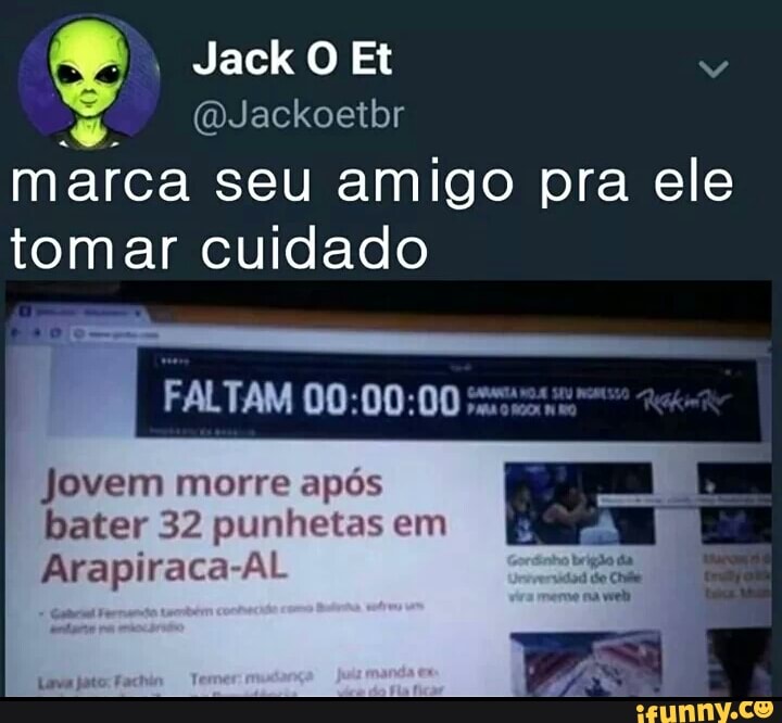 e
@Jackoetbr
marca seu amigo pra ele
tomar cuidado
Jovem morre após
bater 32 punhetas em
Arapiraca-AL