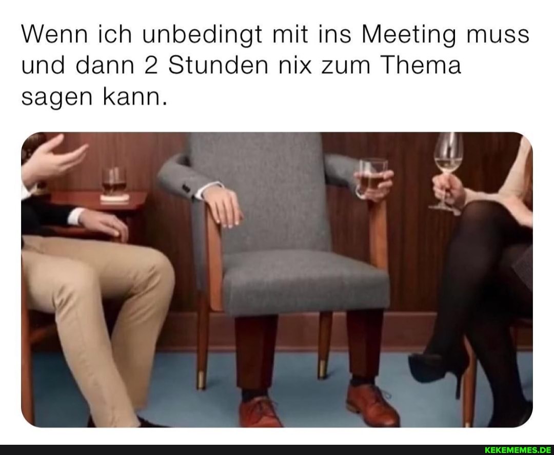 Wenn ich unbedingt mit ins Meeting muss und dann 2 Stunden nix zum Thema sagen kann.