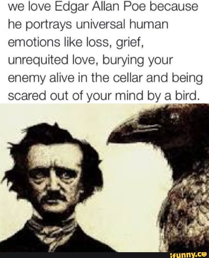 We love Edgar Allan Poe because he portrays universal human emotions