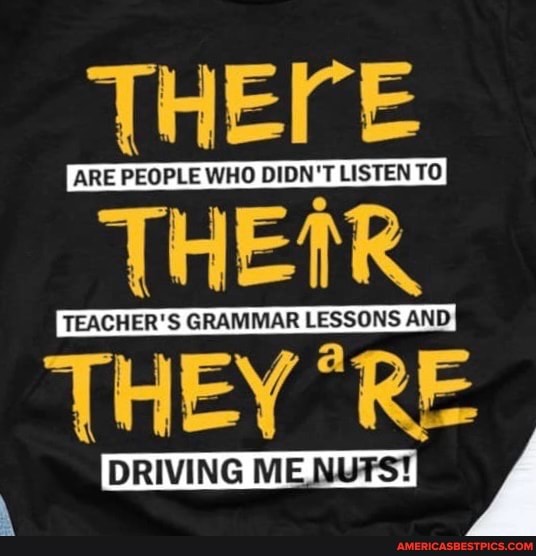 THErE
ARE PEOPLE WHO DIDN'T LISTEN TO
THETR
TEACHER'S GRAMMAR LESSONS AND
THEY "RE
DRIVING MENUTS! F