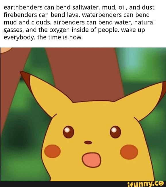 Earthbenders can bend saltwater, mud, oil, and dust. firebenders can