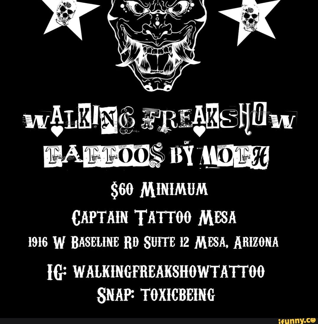 wALN6 FREMe Ow
BAPEZOOS BY MOB
$60 MINIMUM CAPTAIN TATTOO MESA
1916 W BASELINE RD SUITE 12 MESA, ARIZONA
WALKINGFREAKSHOWTAT TOO SNAP: TOXICBEING