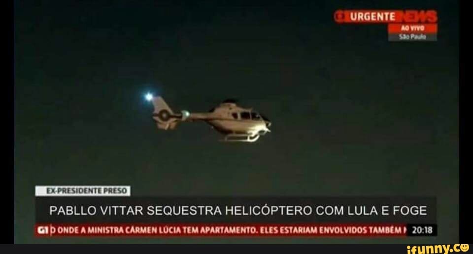 PABLLO VITTAR SEQUESTRA HELICOPTERO COM LULA E FOGE
GIp onve A MINISTRA CARMEN LÚCIA TEM APARTAMENTO. ELES ESTARIAM ENVOLVIDOS TAMBÉM I 20:18